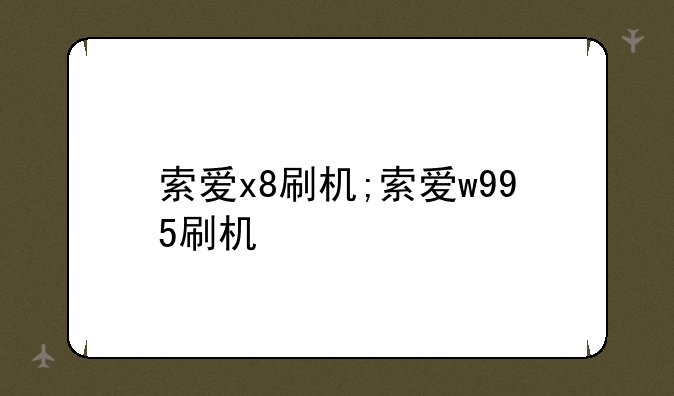 索爱x8刷机;索爱w995刷机