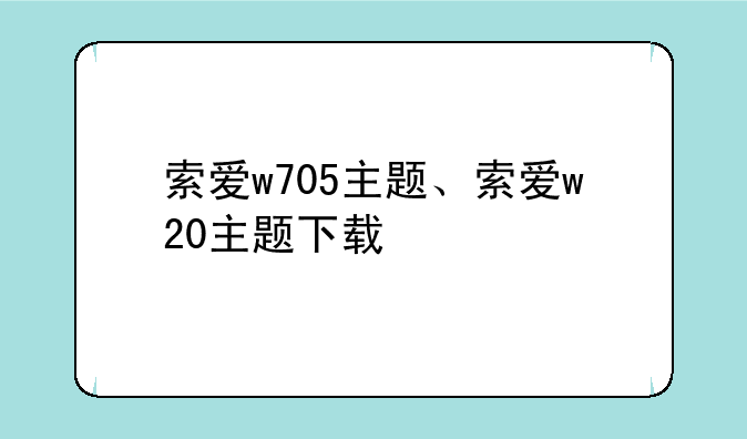 索爱w705主题、索爱w20主题下载