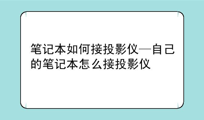 笔记本如何接投影仪—自己的笔记本怎么接投影仪