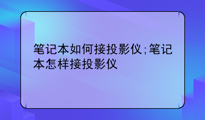 笔记本如何接投影仪;笔记本怎样接投影仪