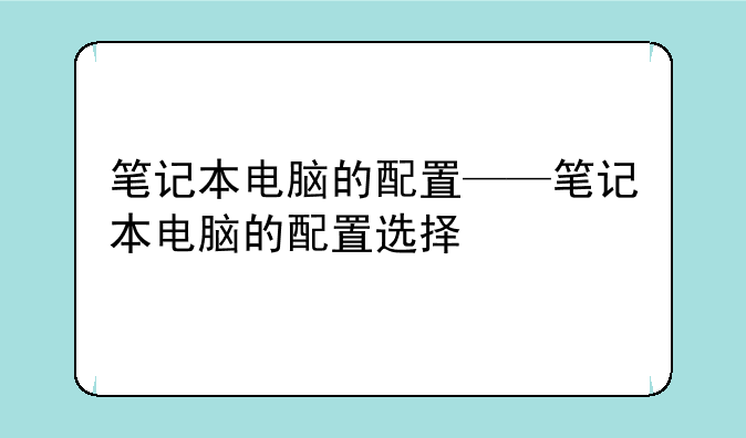 笔记本电脑的配置——笔记本电脑的配置选择