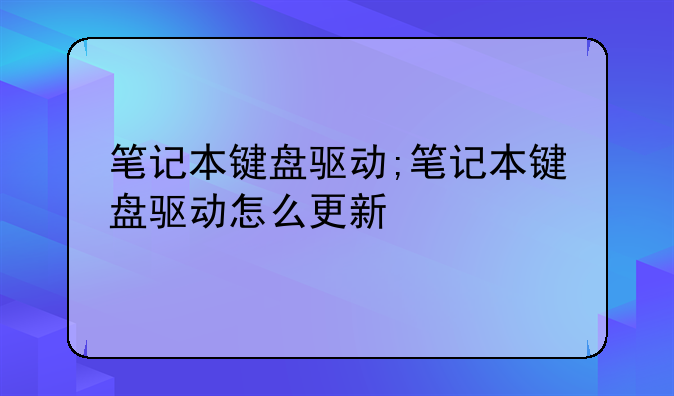 笔记本键盘驱动;笔记本键盘驱动怎么更新