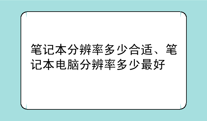 笔记本分辨率多少合适、笔记本电脑分辨率多少最好