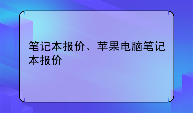 笔记本报价、苹果电脑笔记本报价