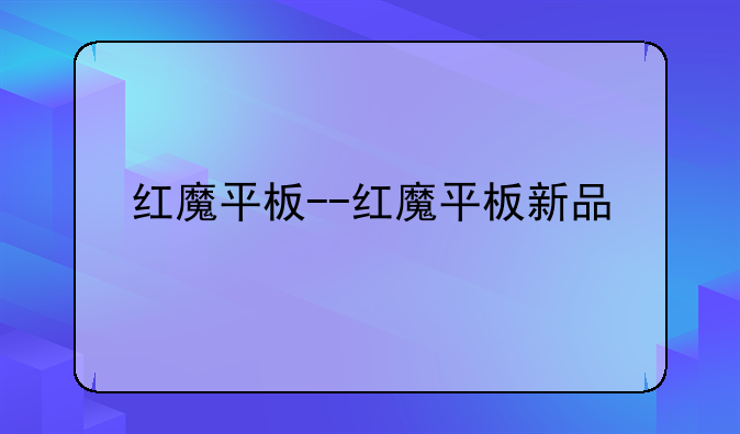 红魔平板--红魔平板新品
