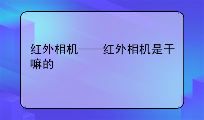 红外相机——红外相机是干嘛的