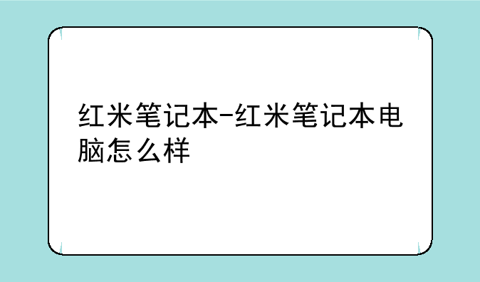 红米笔记本-红米笔记本电脑怎么样