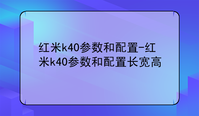 红米k40参数和配置-红米k40参数和配置长宽高