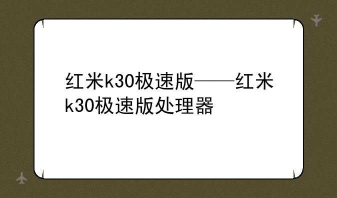 红米k30极速版——红米k30极速版处理器