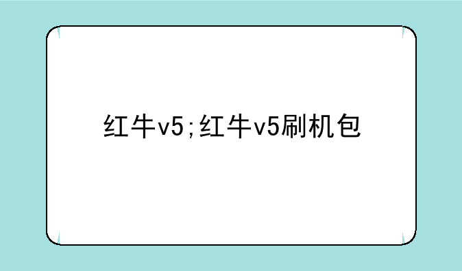 红牛v5;红牛v5刷机包