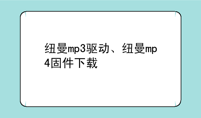 纽曼mp3驱动、纽曼mp4固件下载