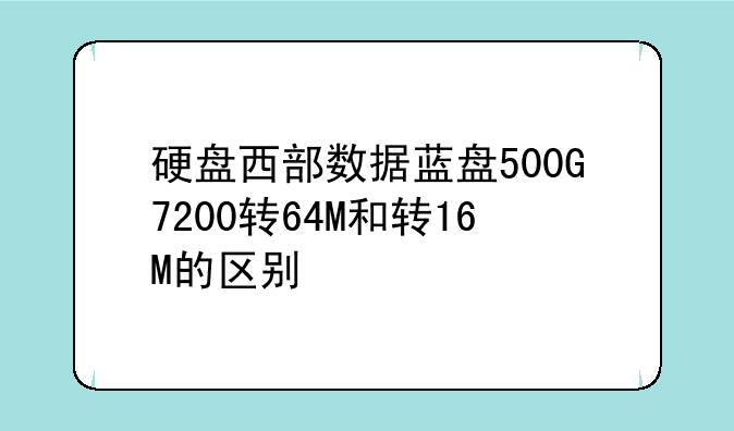硬盘西部数据蓝盘500G7200转64M和转16M的区别
