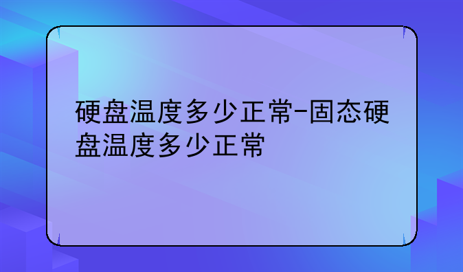 硬盘温度多少正常-固态硬盘温度多少正常