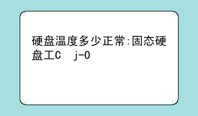 硬盘温度多少正常:固态硬盘工作温度
