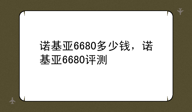 诺基亚6680多少钱，诺基亚6680评测