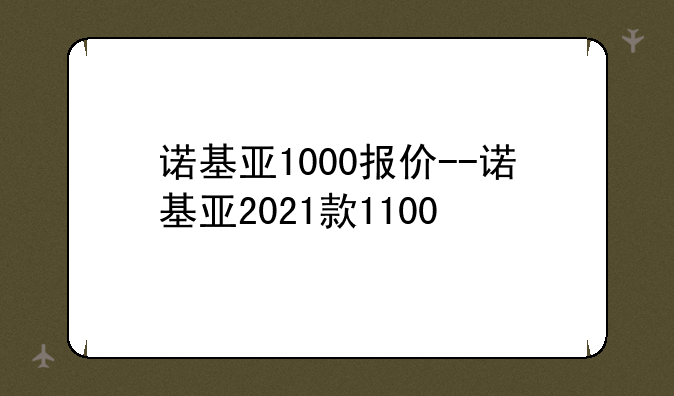 诺基亚1000报价--诺基亚2021款1100