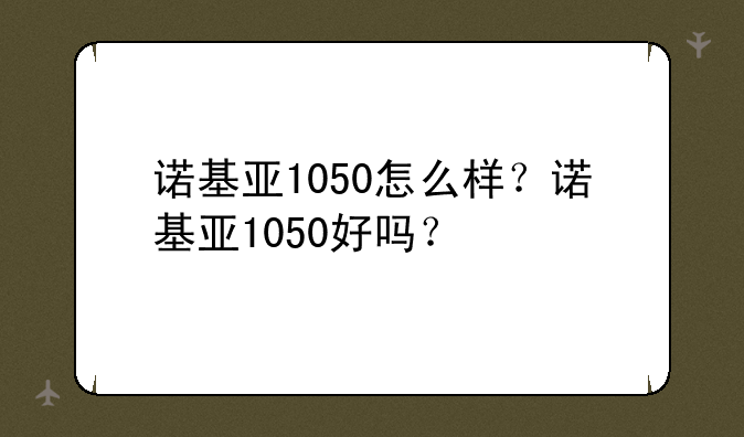 诺基亚1050怎么样？诺基亚1050好吗？