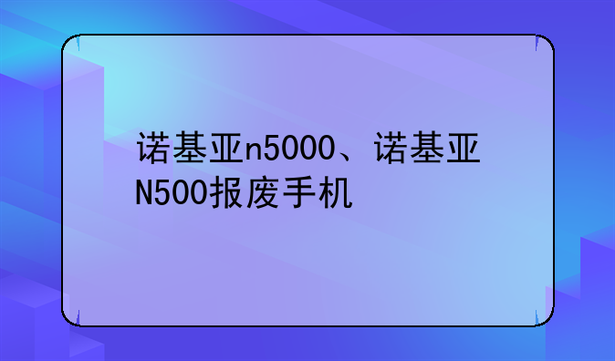 诺基亚n5000、诺基亚N500报废手机