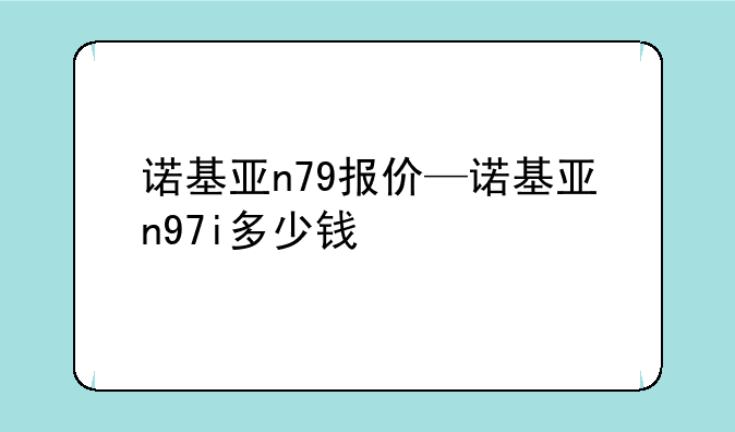 诺基亚n79报价—诺基亚n97i多少钱