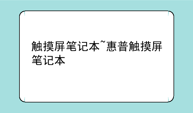 触摸屏笔记本~惠普触摸屏笔记本