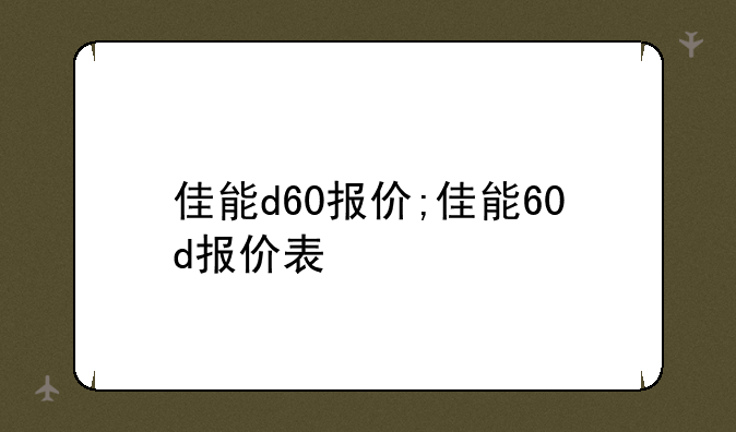 佳能d60报价;佳能60d报价表
