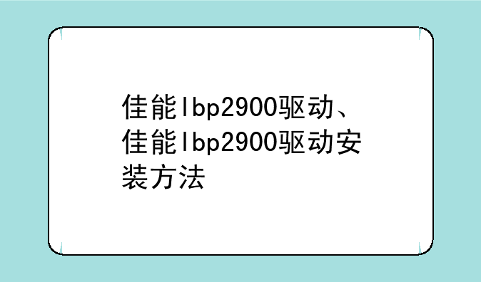 佳能lbp2900驱动、佳能lbp2900驱动安装方法