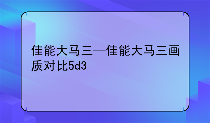 佳能大马三—佳能大马三画质对比5d3