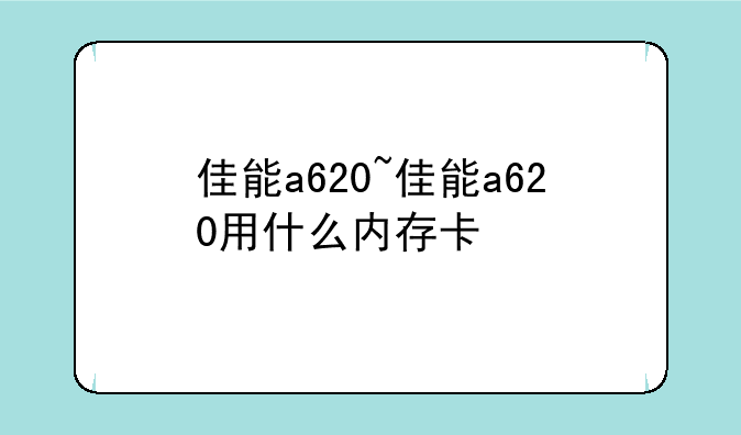 佳能a620~佳能a620用什么内存卡