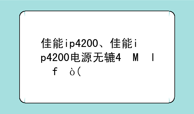 佳能ip4200、佳能ip4200电源无输出故障