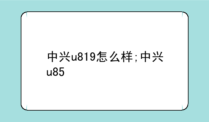 中兴u819怎么样;中兴u85