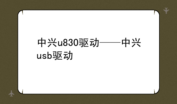 中兴u830驱动——中兴usb驱动