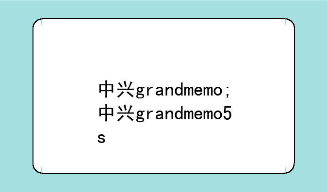 中兴grandmemo;中兴grandmemo5s