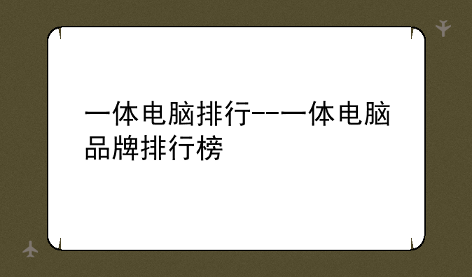 一体电脑排行--一体电脑品牌排行榜