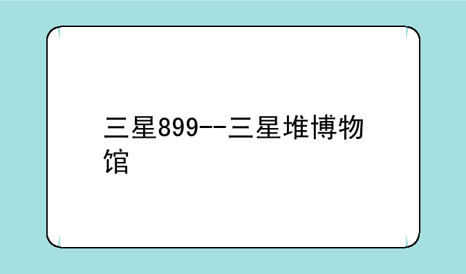 三星899--三星堆博物馆
