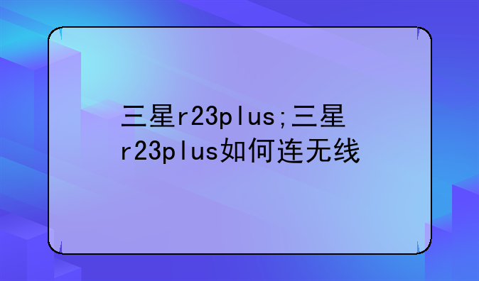 三星r23plus;三星r23plus如何连无线