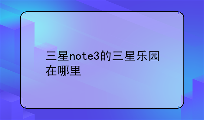 三星note3的三星乐园在哪里