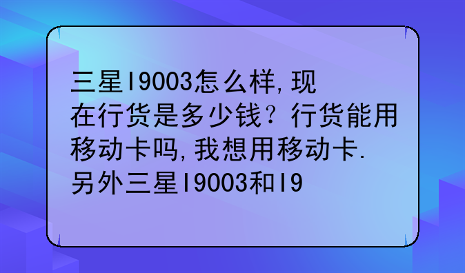 三星I9003怎么样,现在行货是多少钱？行货能用移动卡吗,我想用移动卡.另外三星I9003和I9008的区别是什么。