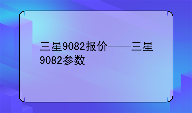 三星9082报价——三星9082参数