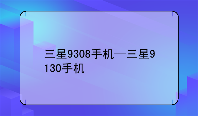 三星9308手机—三星9130手机