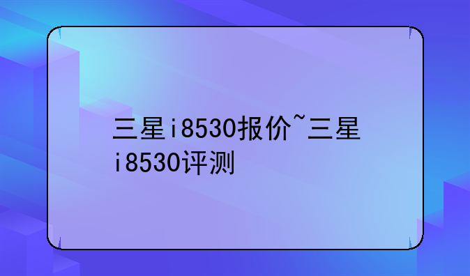 三星i8530报价~三星i8530评测