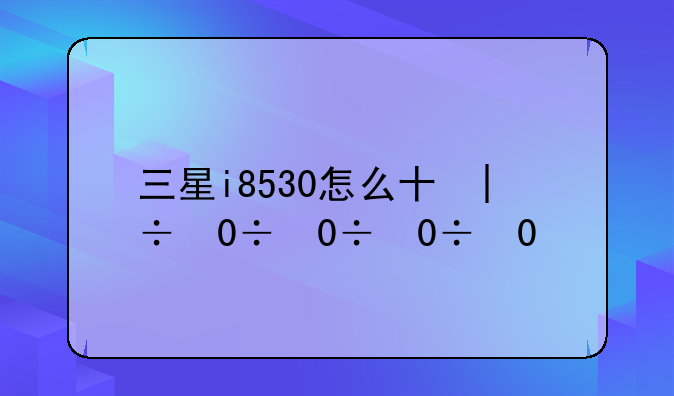 三星i8530怎么升级