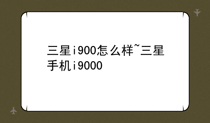 三星i900怎么样~三星手机i9000