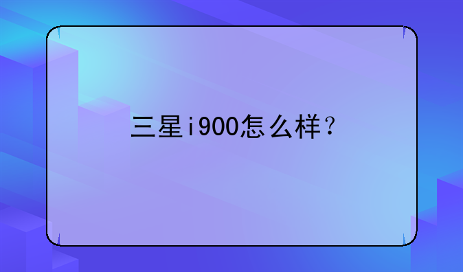 三星i900怎么样？