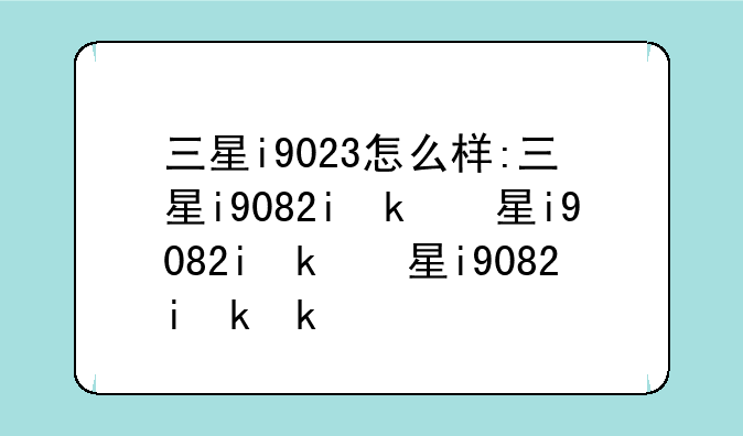 三星i9023怎么样:三星i9082i参数