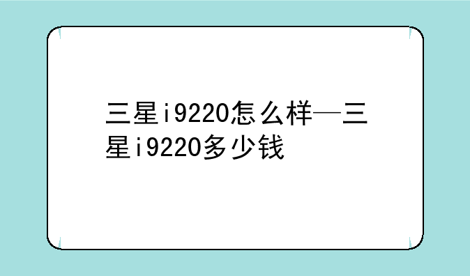三星i9220怎么样—三星i9220多少钱