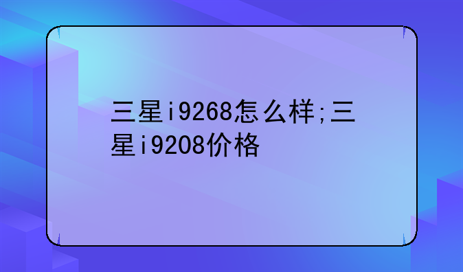 三星i9268怎么样;三星i9208价格