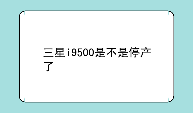 三星i9500是不是停产了