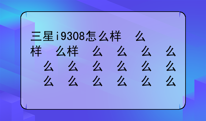 三星i9308怎么样，三星8399