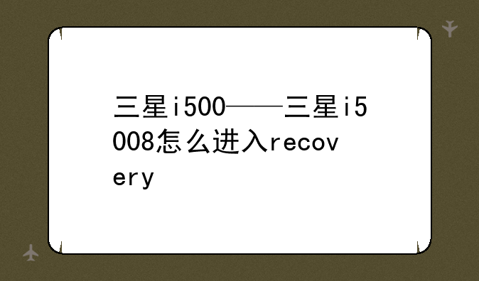 三星i500——三星i5008怎么进入recovery