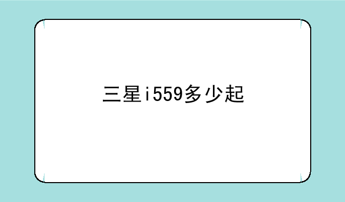 三星i559多少起